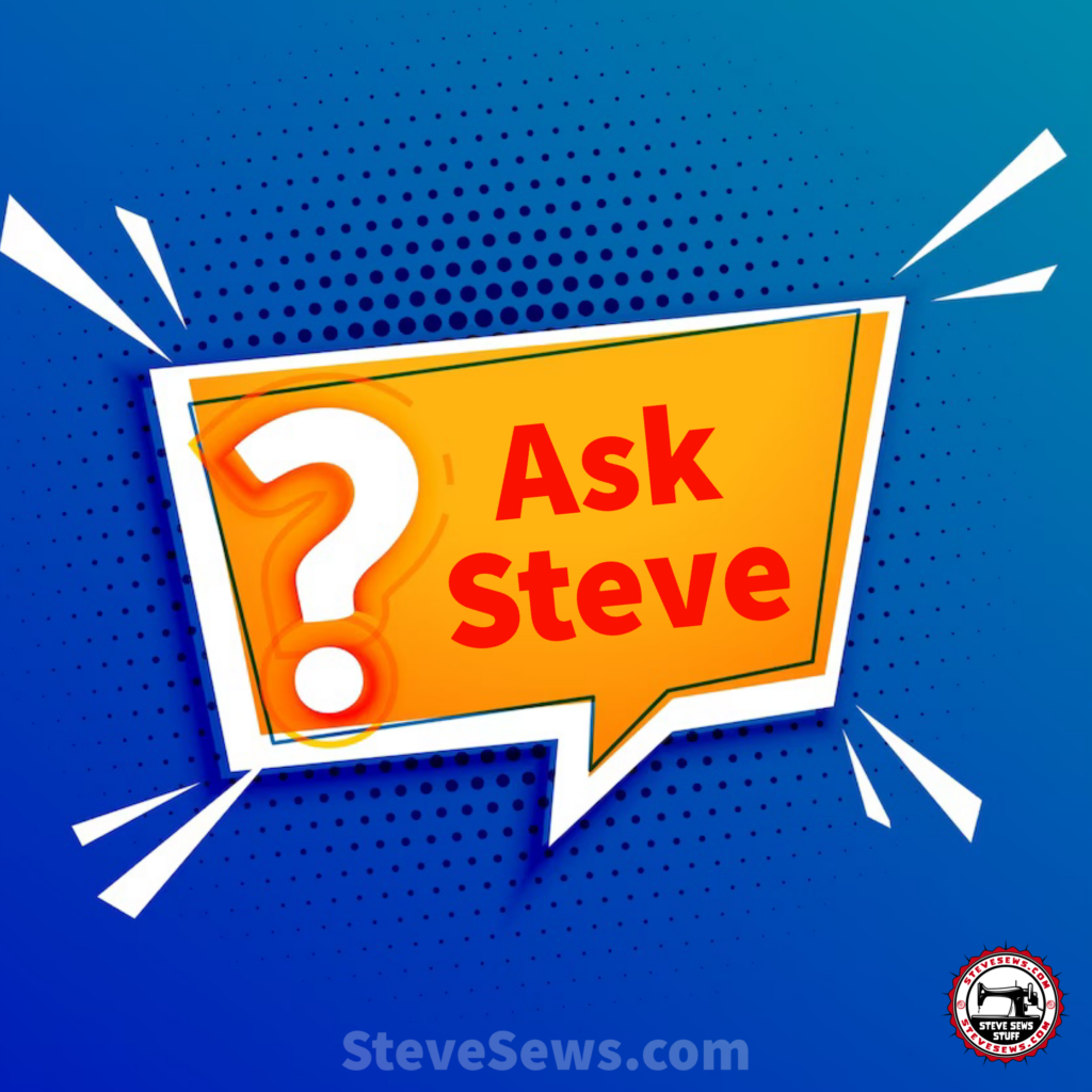 Ask Steve questions on Sewing, Cooking, Etc. He just might answer and make a blog post out of it!