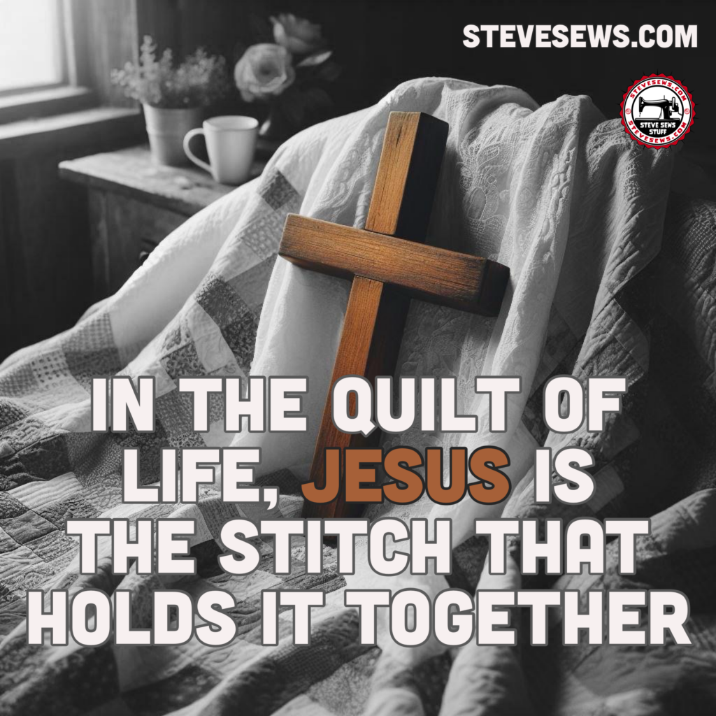 In the quilt of life, Jesus is the stitch that holds it together — When each thread represents a moment, a decision, a breath, life, with its myriad hues and patterns, can sometimes feel overwhelming, as if at any moment, the threads may unravel, leaving us with frayed edges and incomplete stories. Yet, amidst the chaos and beauty of this quilt we call life, there is a stitch that holds steadfast, unwavering in its strength—Jesus.